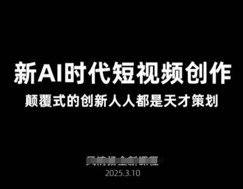 AI新时代短视频创作2025年3月新课，​颠覆式的创新人人都是天才策划-AI创作学习-提示词应用-短视频玩法智汇云