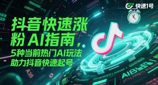 抖音快速涨粉AI指南，5种当前热门AI玩法，助力抖音快速起号-AI创作学习-提示词应用-短视频玩法智汇云