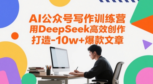 AI公众号写作训练营，用DeepSeek高效创作，打造10w+爆款文章-AI创作学习-提示词应用-短视频玩法智汇云
