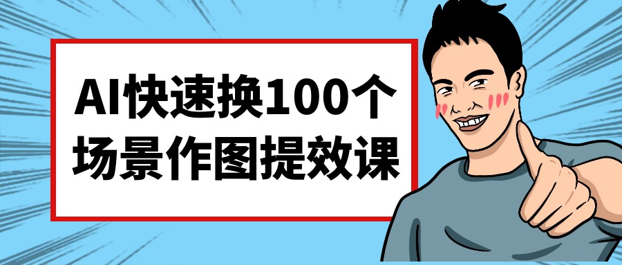 AI快速换100个场景作图提效课-AI创作学习-提示词应用-短视频玩法智汇云