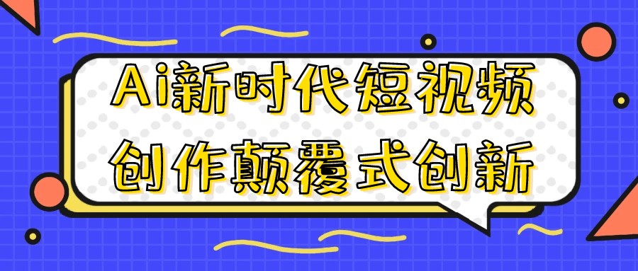 Ai新时代短视频创作颠覆式创新-AI创作学习-提示词应用-短视频玩法智汇云