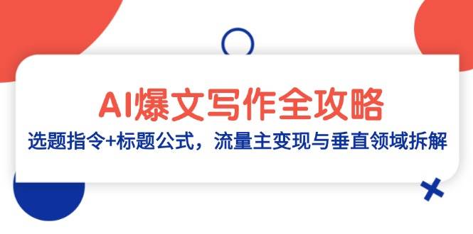AI爆文写作全攻略：选题指令+标题公式，流量主变现与垂直领域拆解，零基础、指令、变现、涨粉必学的AI爆文写作课-AI创作学习-提示词应用-短视频玩法智汇云