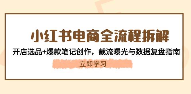 小红书电商全流程拆解：开店选品+爆款笔记创作，截流曝光与数据复盘指南-AI创作学习-提示词应用-短视频玩法智汇云