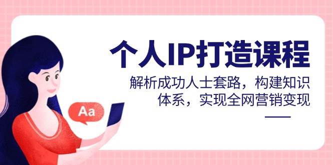 个人IP打造课程，解析成功人士套路，构建知识体系，实现全网营销变现-AI创作学习-提示词应用-短视频玩法智汇云