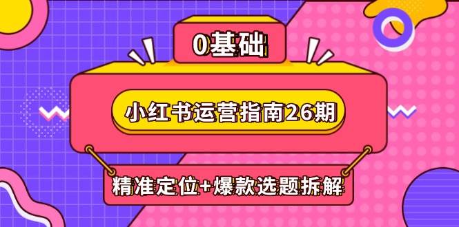 小红书运营指南26期：精准定位+爆款选题拆解,DeepSeek辅助创作与电商变现-AI创作学习-提示词应用-短视频玩法智汇云