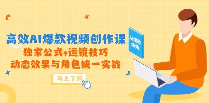 高效AI爆款视频创作课，独家公式+运镜技巧，动态效果与角色统一实战-AI创作学习-提示词应用-短视频玩法智汇云