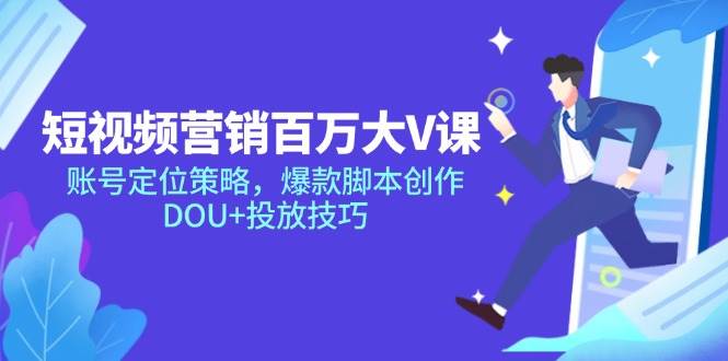 短视频营销百万大V课，账号定位策略，爆款脚本创作，DOU+投放技巧-AI创作学习-提示词应用-短视频玩法智汇云