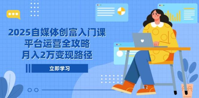 2025自媒体创富入门课，平台运营全攻略，月入2万变现路径-AI创作学习-提示词应用-短视频玩法智汇云