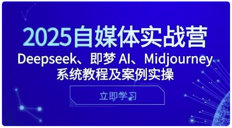 2025自媒体实战营，Deepseek、即梦 AI、Midjourney系统教程及案例实操 -AI创作学习-提示词应用-短视频玩法智汇云