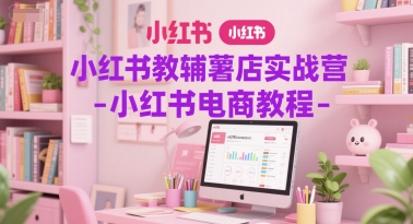 小红书教辅薯店实战营-小红书电商教程-AI创作学习-提示词应用-短视频玩法智汇云