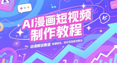 AI漫画短视频制作教程，动漫解说赛道，数据稳定且流量高，轻松签独家进精选-AI创作学习-提示词应用-短视频玩法智汇云