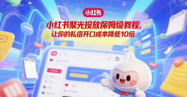 小红书聚光投放保姆级教程，让你的私信开口成本降低10倍-AI创作学习-提示词应用-短视频玩法智汇云
