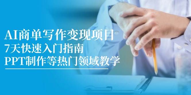 AI商单写作变现项目，7天快速入门指南，PPT制作等热门领域教学-AI创作学习-提示词应用-短视频玩法智汇云