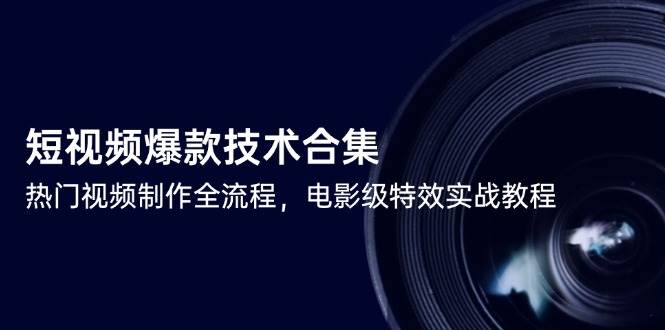 短视频爆款技术合集，热门视频制作全流程，包含基础操作到高级特效的全套教程-AI创作学习-提示词应用-短视频玩法智汇云