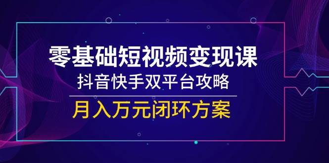 一休：零基础短视频变现系统教程，覆盖抖音/快手双平台运营全流程-AI创作学习-提示词应用-短视频玩法智汇云