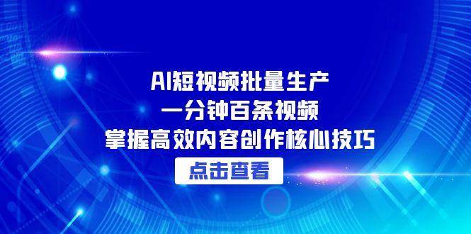 AI短视频批量生产：一分钟百条视频，掌握高效内容创作核心技巧-AI创作学习-提示词应用-短视频玩法智汇云