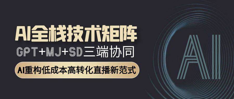AI全栈技术矩阵：GPT+MJ+SD三端协同，AI重构低成本高转化直播新范式-AI创作学习-提示词应用-短视频玩法智汇云
