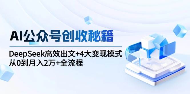 AI公众号创收秘籍：DeepSeek高效出文+4大变现模式，从0到月入2万+全流程-AI创作学习-提示词应用-短视频玩法智汇云