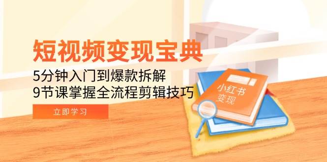 短视频变现宝典：5分钟入门到爆款拆解，9节课掌握全流程剪辑技巧-AI创作学习-提示词应用-短视频玩法智汇云