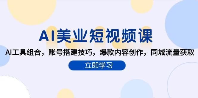 AI赋能美业短视频创作：AI工具组合，账号搭建技巧，爆款内容创作，同城流量获取-AI创作学习-提示词应用-短视频玩法智汇云