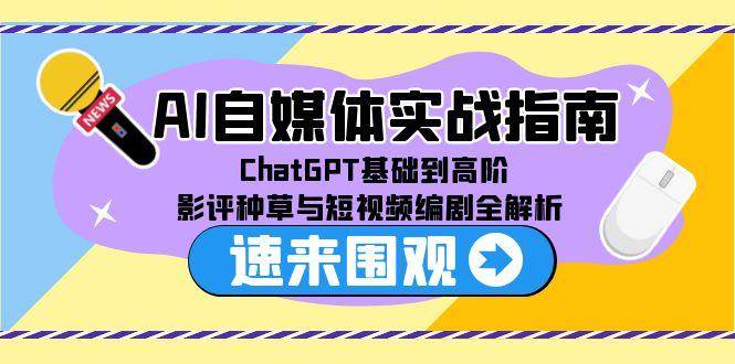 AI自媒体实战指南，ChatGPT基础到高阶，影评种草与短视频编剧全解析-AI创作学习-提示词应用-短视频玩法智汇云