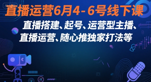 东哥：直播运营6月4-6号线下课，‬直播搭建、起号、直播运‬营、随心推独家打法等-AI创作学习-提示词应用-短视频玩法智汇云