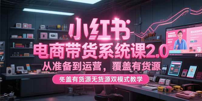 小红书电商带货系统课2.0，从准备到运营，覆盖有货源无货源双模式【直播教学】-AI创作学习-提示词应用-短视频玩法智汇云