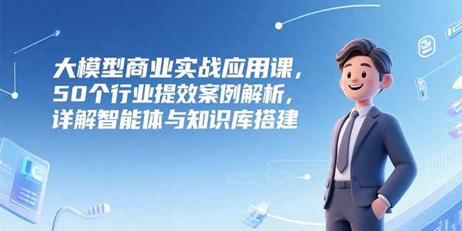 AI与大模型？企业应该怎么用？50个行业提效案例解析，详解智能体与知识库搭建-AI创作学习-提示词应用-短视频玩法智汇云