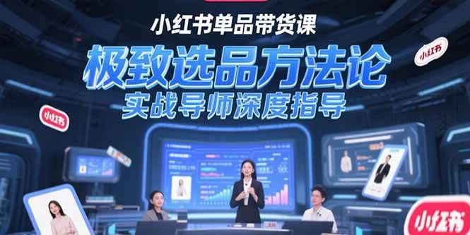 小红书单品带货课，极致选品方法论，实战导师深度指导-AI创作学习-提示词应用-短视频玩法智汇云