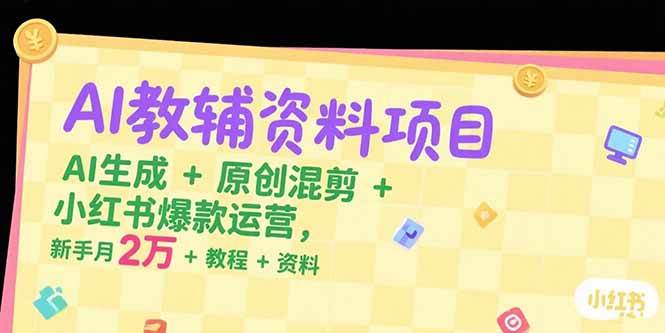 AI教辅资料项目，AI生成+原创混剪+小红书爆款运营，新手月入2万+教程+资料-AI创作学习-提示词应用-短视频玩法智汇云