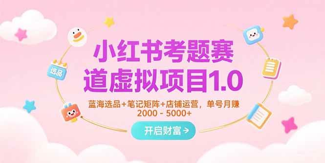 小红书考题赛道虚拟项目1.0，蓝海选品+笔记矩阵+店铺运营，单号月赚5000+-AI创作学习-提示词应用-短视频玩法智汇云