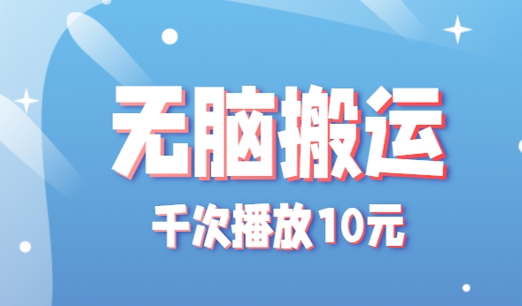 无脑搬运，千次播放10元，点赞评论收藏各1元一个，单条作品收益上限10000+！-AI创作学习-提示词应用-短视频玩法智汇云