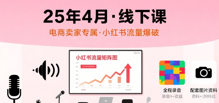 小红书25年4月线下课程，电商卖家小红书流量课，录音+图片-AI创作学习-提示词应用-短视频玩法智汇云
