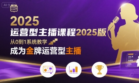 运营型主播课程2025版，从0到1教你成为金牌运营型主播-AI创作学习-提示词应用-短视频玩法智汇云