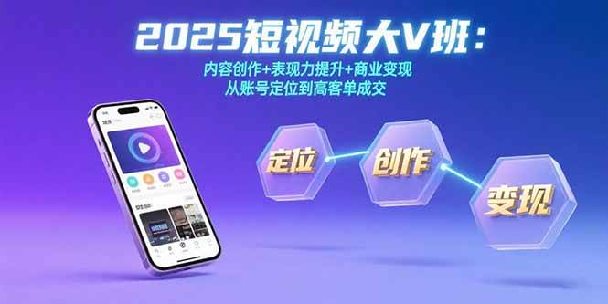 2025短视频大V班：内容创作+表现力提升+商业变现 从账号定位到高客单成交-AI创作学习-提示词应用-短视频玩法智汇云