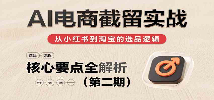 绅白：AI电商截留实战，小红书、淘宝等电商平台选品思路及核心要点（第二期）-AI创作学习-提示词应用-短视频玩法智汇云