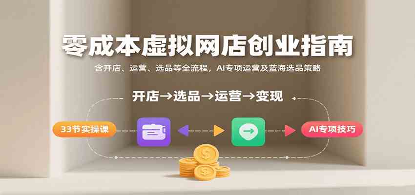 虚拟网店创业指南：含开店、运营、选品等全流程， AI专项运营及蓝海选品策略-AI创作学习-提示词应用-短视频玩法智汇云