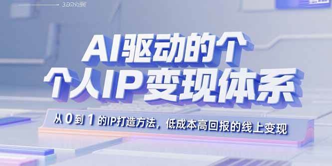 AI驱动的个人IP变现体系：从0到1的IP打造方法，低成本高回报的线上变现-AI创作学习-提示词应用-短视频玩法智汇云