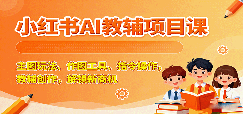 小红书AI教辅项目课,主图玩法、作图工具、指令操作,教辅创作,解锁新商机-AI创作学习-提示词应用-短视频玩法智汇云