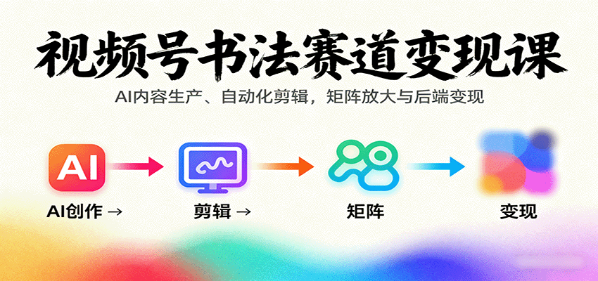 视频号书法赛道变现课：AI内容生产、自动化剪辑，矩阵放大与后端变现-AI创作学习-提示词应用-短视频玩法智汇云