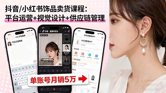 抖音/小红书饰品卖货课程：平台运营+视觉设计+供应链管理，单账号月销5万-AI创作学习-提示词应用-短视频玩法智汇云